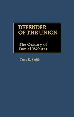 Defender of the Union: The Oratory of Daniel Webster (Great American Orators)