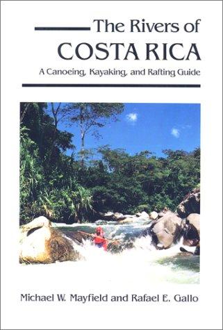 The Rivers of Costa Rica: A Canoeing, Kayaking, and Rafting Guide: The Canoeing, Kayaking and Rafting Guide