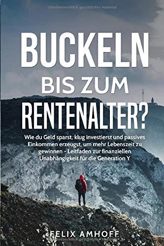 Buckeln bis zum Rentenalter?: Wie du Geld sparst, klug investierst und passives Einkommen erzeugst, um mehr Lebenszeit zu gewinnen - Leitfaden zur finanziellen Unabhängigkeit für die Generation Y