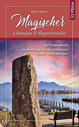 Magischer Chiemgau und Rupertiwinkel: Ein Tourenbuch zu den vergessenen und neuen Kraft- und Kulturorten (Magische Wanderführer: Tourenbücher zu den vergessenen und neuen Kraft- und Kulturorten)