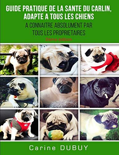 GUIDE PRATIQUE DE LA SANTE DU CARLIN, ADAPTE A TOUS LES CHIENS: A CONNAITRE ABSOLUMENT PAR TOUS LES PROPRIETAIRES (Sante Animale)