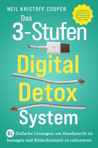 Das 3-Stufen Digital Detox System: 81 einfache Lösungen, um Handysucht zu besiegen und Bildschirmzeit zu reduzieren. So steigern Sie Ihre Produktivität und gewinnen die Kontrolle über Ihr Leben zurück