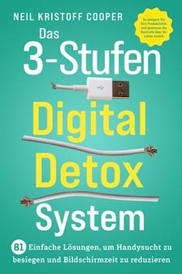 Das 3-Stufen Digital Detox System: 81 einfache Lösungen, um Handysucht zu besiegen und Bildschirmzeit zu reduzieren. So steigern Sie Ihre Produktivität und gewinnen die Kontrolle über Ihr Leben zurück