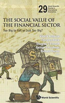 The Social Value of the Financial Sector: Too Big to Fail or Just Too Big? (World Scientific Studies in International Economics, Band 29)