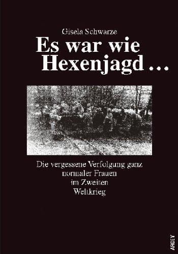 Es war wie Hexenjagd ...: Die vergessene Verfolgung ganz normaler Frauen im Zweiten Weltkrieg