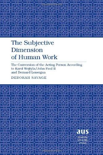 The Subjective Dimension of Human Work: The Conversion of the Acting Person According to Karol Wojtyla/John Paul II and Bernard Lonergan (American ... Studies - Series VII: Theology and Religion)