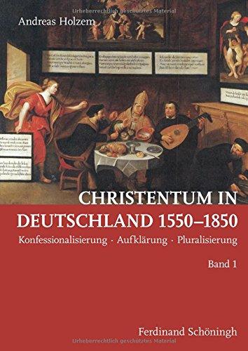 Christentum in Deutschland 1550 - 1850. Konfessionalisierung  Aufklärung  Pluralisierung (Band 1 & Band 2)