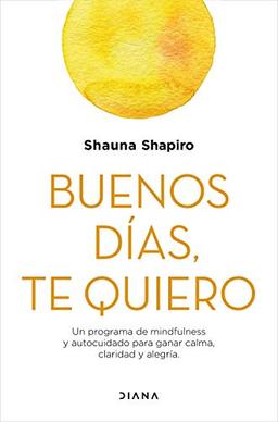 Buenos días, te quiero: Un programa de mindfulness y autocuidado para ganar calma, claridad y alegría (Autoconocimiento)