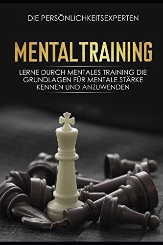 Mentaltraining: Lerne durch mentales Training die Grundlagen für mentale Stärke kennen und anzuwenden