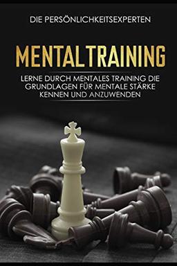 Mentaltraining: Lerne durch mentales Training die Grundlagen für mentale Stärke kennen und anzuwenden