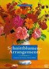 Schnittblumen- Arrangements. Gestalten mit Formen, Farben und Düften