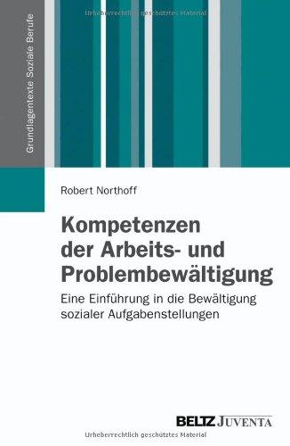 Kompetenzen der Arbeits- und Problembewältigung: Eine Einführung in die Bewältigung sozialer Aufgabenstellungen (Grundlagentexte Soziale Berufe)