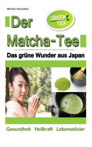 Der Matcha Tee: Das grüne Wunder aus Japan. Gesundheit, Heilkraft und Lebenselixier [Grüner Tee / WISSEN KOMPAKT]