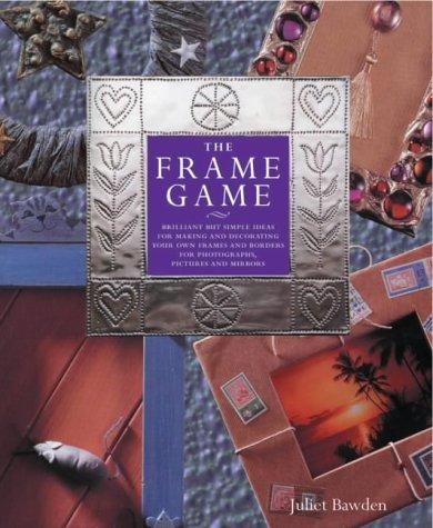 The Frame Game: Brilliant Ideas for Making and Decorating Your Own Frames and Borders for Photographs, Pictures and Mirrors