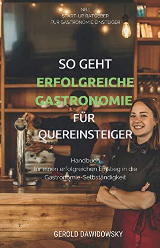 So geht erfolgreiche Gastronomie für Quereinsteiger: Handbuch für einen erfolgreichen Einstieg in die Gastronomie-Selbständigkeit