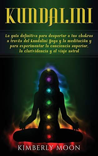 Kundalini: La guía definitiva para despertar a tus chakras a través del Kundalini Yoga y la meditación y para experimentar la conciencia superior, la clarividencia y el viaje astral