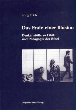 Das Ende einer Illusion: Denkanstöße zu Ethik und Pädagogik der Bibel