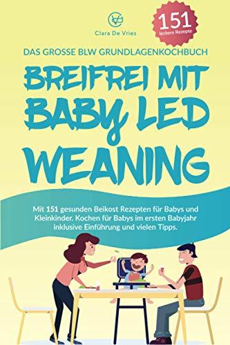 Breifrei mit Baby Led Weaning: Das große BLW Grundlagenkochbuch mit 151 gesunden Beikost Rezepten für Babys und Kleinkinder. Kochen für Babys im ersten Babyjahr inklusive Einführung und vielen Tipps