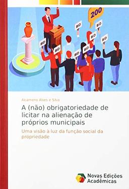 A (não) obrigatoriedade de licitar na alienação de próprios municipais: Uma visão à luz da função social da propriedade