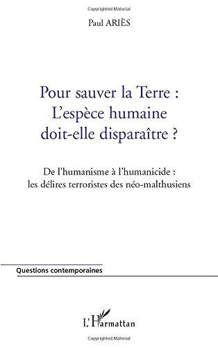 Pour sauver la Terre, l'espèce humaine doit-elle disparaître ? : de l'humanisme à l'humanicide : les délires terroristes des néo-malthusiens