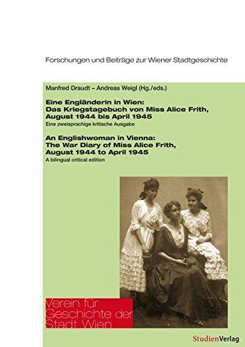 Eine Engländerin in Wien/An Englishwoman in Vienna: Das Kriegstagebuch von Miss Alice Frith, August 1944 bis April 1945. Eine zweisprachige kritische ... und Beiträge zur Wiener Stadtgeschichte)