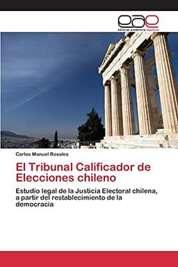 El Tribunal Calificador de Elecciones chileno: Estudio legal de la Justicia Electoral chilena, a partir del restablecimiento de la democracia