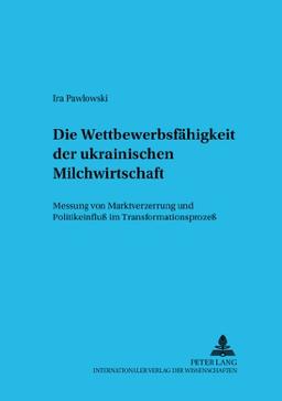 Die Wettbewerbsfähigkeit der ukrainischen Milchwirtschaft: Messung von Marktverzerrung und Politikeinfluß im Transformationsprozeß (Schriften zur Internationalen Entwicklungs- und Umweltforschung)