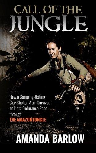 Call Of The Jungle: How a Camping-Hating City-Slicker Mum Survived an Ultra Endurance Race through the Amazon Jungle