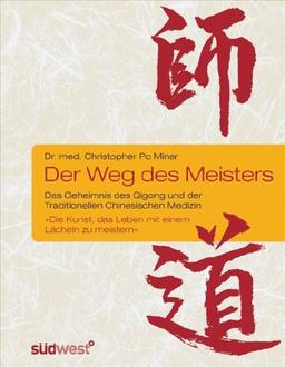 Der Weg des Meisters: Das Geheimnis des Qigong und der Traditionellen Chinesischen Medizin. Oder: Die Kunst, das Leben mit einem Lächeln zu meistern