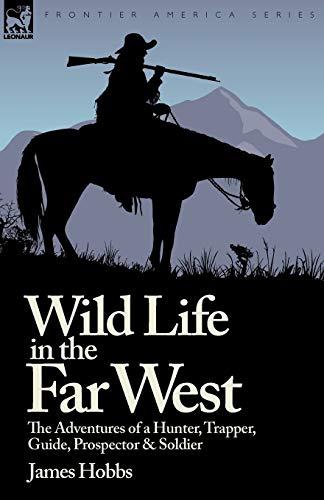 Wild Life in the Far West: the Adventures of a Hunter, Trapper, Guide, Prospector and Soldier