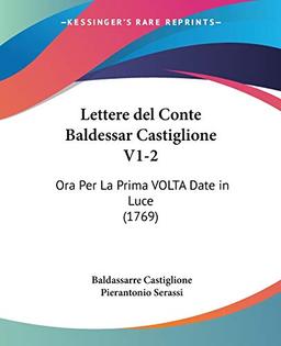 Lettere del Conte Baldessar Castiglione V1-2: Ora Per La Prima VOLTA Date in Luce (1769)