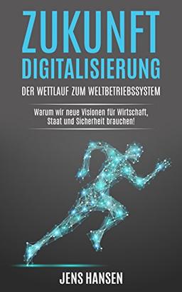 Zukunft Digitalisierung: der Wettlauf zum Weltbetriebssystem: Warum wir neue Visionen für Wirtschaft, Staat und Sicherheit brauchen