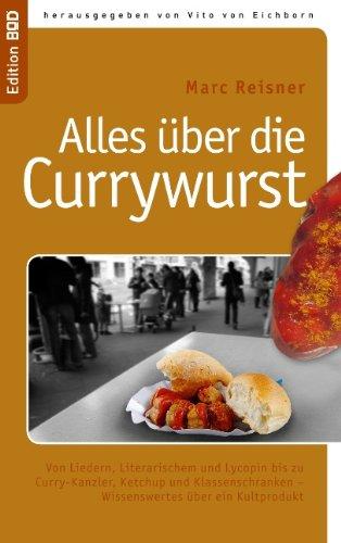 Alles über die Currywurst: Von Liedern, Literarischem und Lycopin bis zu Curry-Kanzler, Ketchup und Klassenschranken - Wissenswertes über ein Kultprodukt