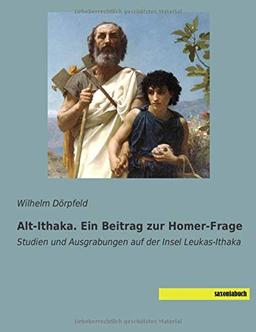 Alt-Ithaka. Ein Beitrag zur Homer-Frage: Studien und Ausgrabungen auf der Insel Leukas-Ithaka