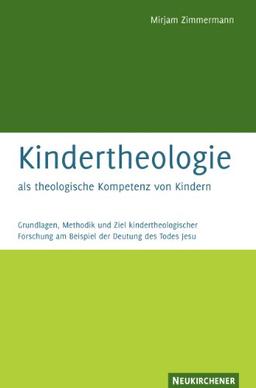 Kindertheologie als theologische Kompetenz von Kindern: Grundlagen, Methodik und Ziel kindertheologischer Forschung am Beispiel der Deutung des Todes Jesu