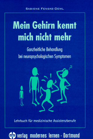 Mein Gehirn kennt mich nicht mehr: Ganzheitliche Behandlung bei neuropsychologischen Symptomen. Lehrbuch für medizinische Assistenzberufe