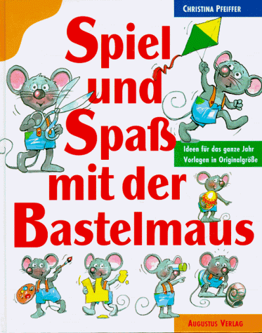 Spiel und Spaß mit der Bastelmaus. Ideen für das ganze Jahr. Vorlagen in Originalgröße