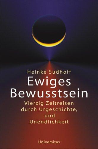 Ewiges Bewusstsein: Vierzig Zeitreisen durch Urgeschichte und Unendlichkeit