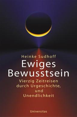 Ewiges Bewusstsein: Vierzig Zeitreisen durch Urgeschichte und Unendlichkeit