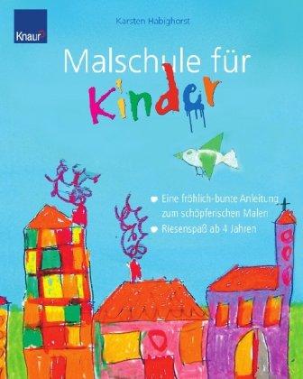 Malschule für Kinder: Eine fröhlich-bunte Anleitung zum schöpferischen Malen; Riesenspass ab 4 Jahren