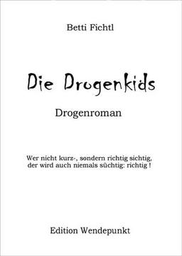 Die Drogenkids - Roman. Wer nicht kurz-, sondern richtig sichtig, der wird auch niemals süchtig: richtig !