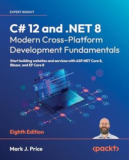 C# 12 and .NET 8 – Modern Cross-Platform Development Fundamentals: Start building websites and services with ASP.NET Core 8, Blazor, and EF Core 8