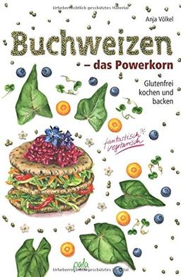 Buchweizen - das Powerkorn: Glutenfrei kochen und backen - fantastisch vegetarisch!