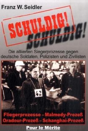 Schuldig!: Die alliierten Siegerprozesse gegen deutsche Soldaten, Polizisten und Zivilisten. Fliegerprozesse, Malmedy-Prozeß, Oradour-Prozeß, Schanghai-Prozeß