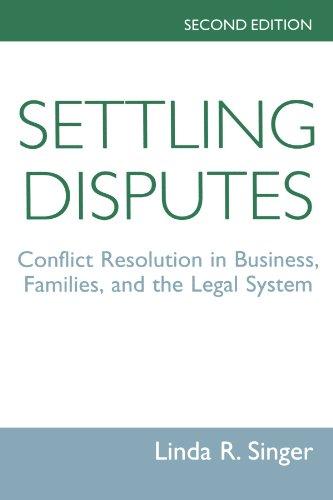 Settling Disputes: Conflict Resolution In Business, Families, And The Legal System