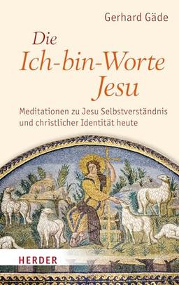 Die Ich-bin-Worte Jesu: Meditationen zu Jesu Selbstverständnis und christlicher Identität heute