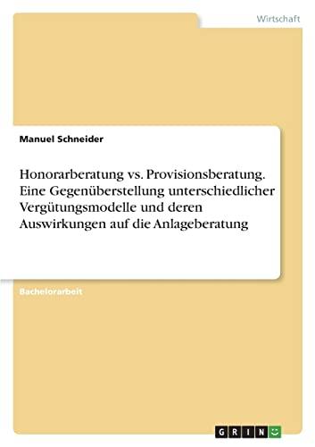 Honorarberatung vs. Provisionsberatung. Eine Gegenüberstellung unterschiedlicher Vergütungsmodelle und deren Auswirkungen auf die Anlageberatung