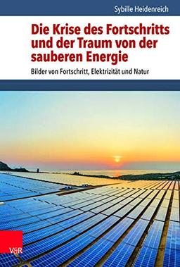 Die Krise des Fortschritts und der Traum von der sauberen Energie: Bilder von Fortschritt, Elektrizität und Natur (Umwelt und Gesellschaft)