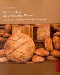 Der Sauerteig - das unbekannte Wesen: Herstellen, Führen, Pflegen und Backen leichtgemacht