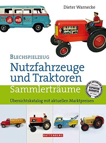 Blechspielzeug - Nutzfahrzeuge und Traktoren: Sammlerträume. Übersichtskatalog mit aktuellen Marktpreisen